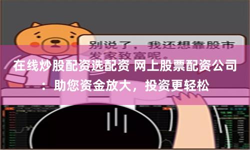 在线炒股配资选配资 网上股票配资公司：助您资金放大，投资更轻松