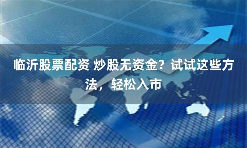 临沂股票配资 炒股无资金？试试这些方法，轻松入市