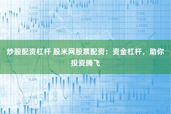 炒股配资杠杆 股米网股票配资：资金杠杆，助你投资腾飞