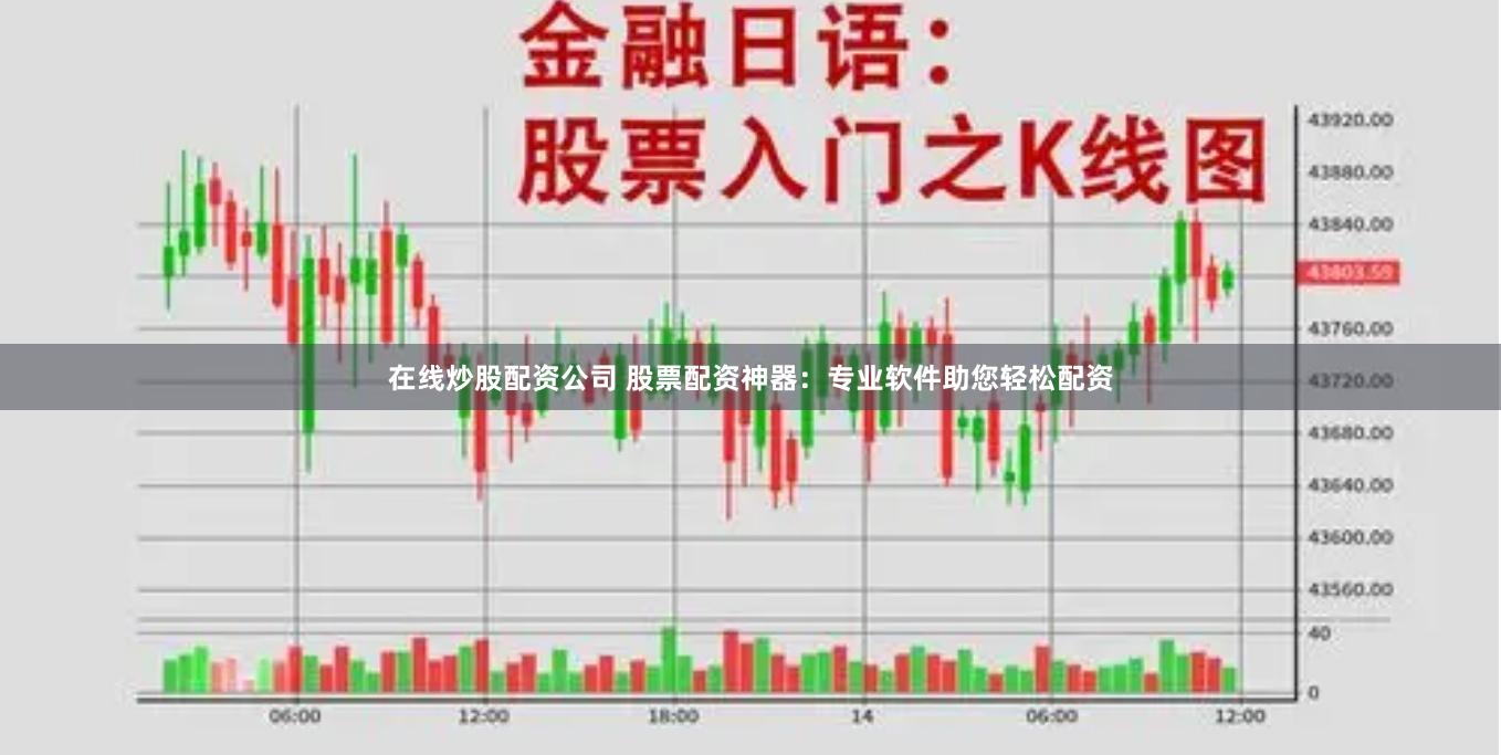 在线炒股配资公司 股票配资神器：专业软件助您轻松配资
