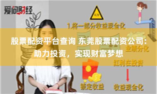 股票配资平台查询 东莞股票配资公司：助力投资，实现财富梦想