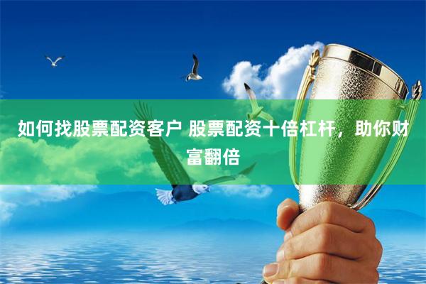 如何找股票配资客户 股票配资十倍杠杆，助你财富翻倍