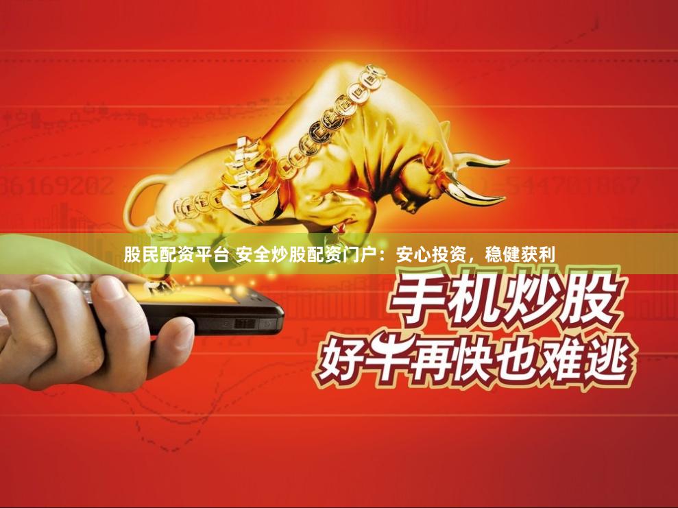 股民配资平台 安全炒股配资门户：安心投资，稳健获利