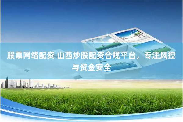 股票网络配资 山西炒股配资合规平台，专注风控与资金安全