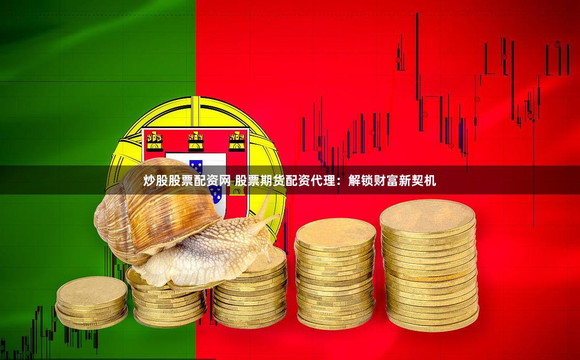 炒股股票配资网 股票期货配资代理：解锁财富新契机