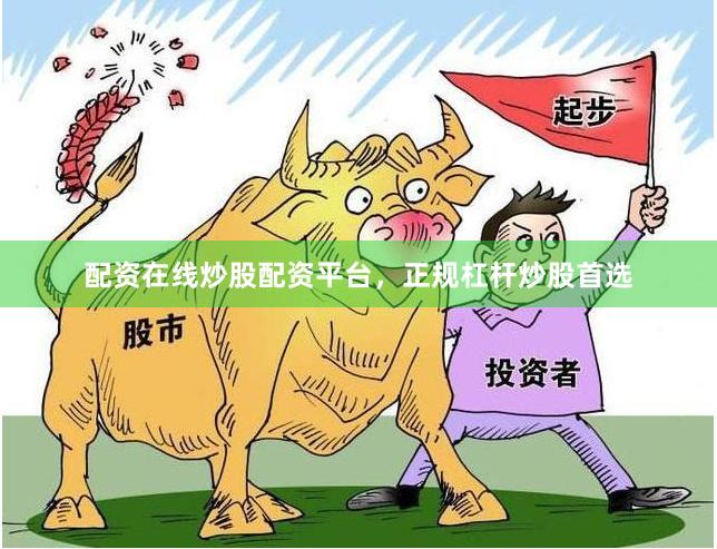 配资在线炒股配资平台，正规杠杆炒股首选