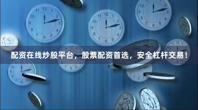 配资在线炒股平台，股票配资首选，安全杠杆交易！