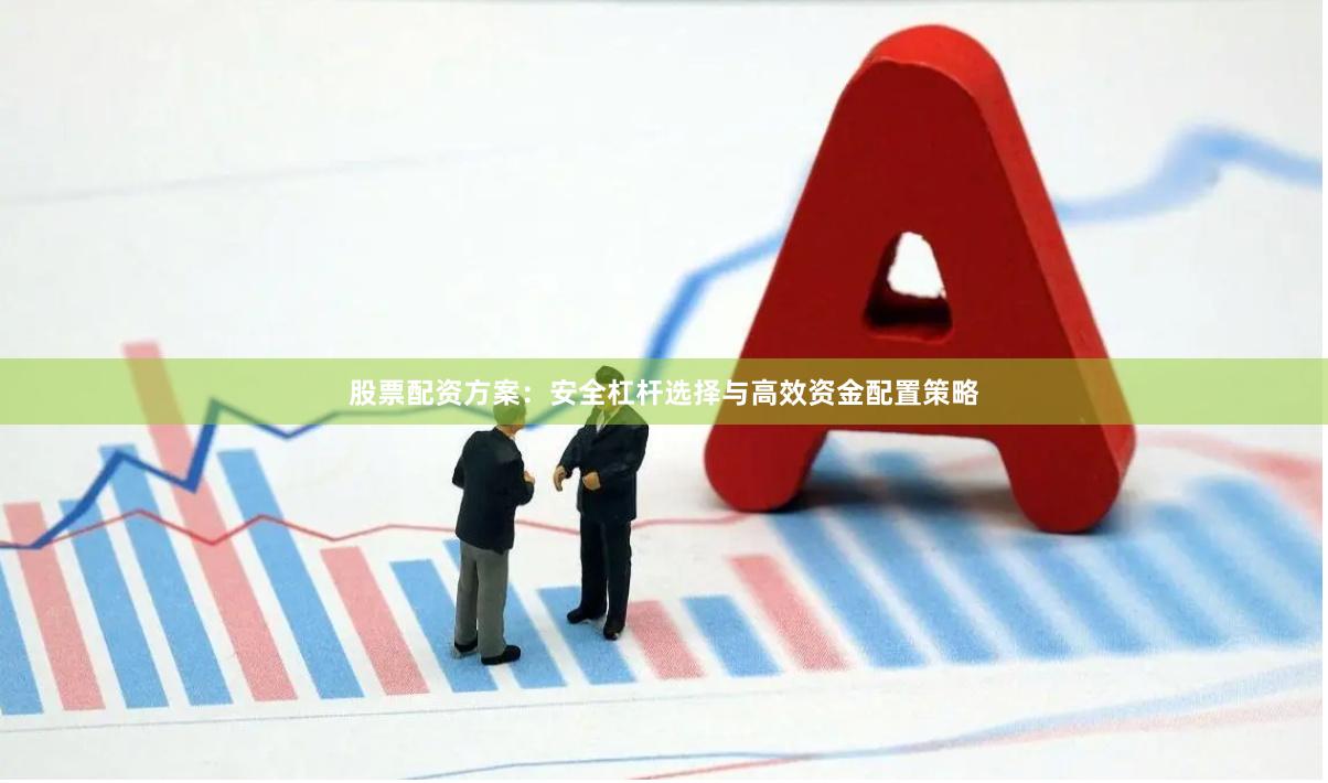 股票配资方案：安全杠杆选择与高效资金配置策略