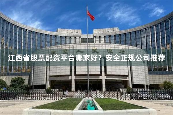 江西省股票配资平台哪家好？安全正规公司推荐