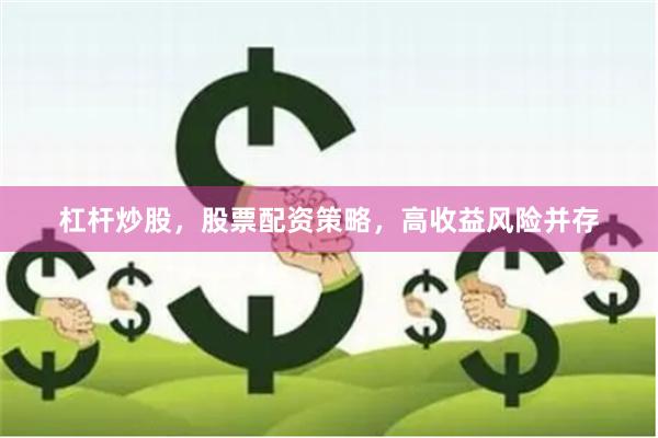 杠杆炒股，股票配资策略，高收益风险并存
