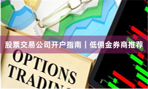 股票交易公司开户指南｜低佣金券商推荐