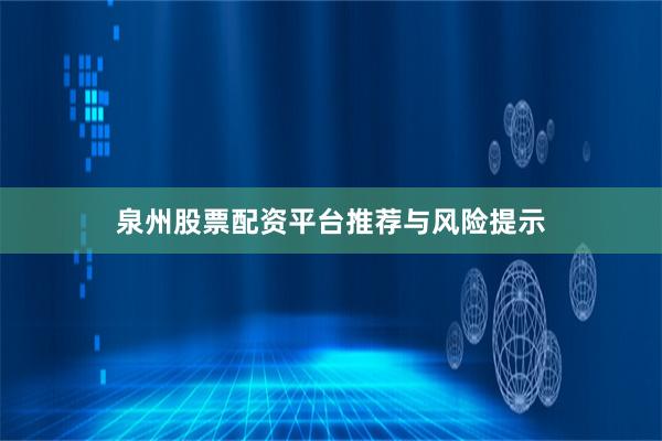 泉州股票配资平台推荐与风险提示