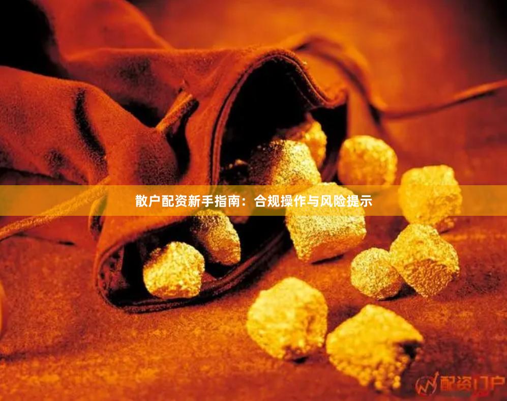 散户配资新手指南：合规操作与风险提示