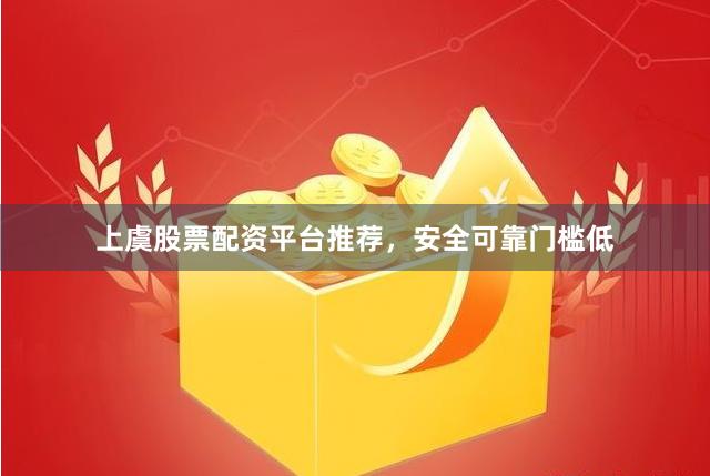 上虞股票配资平台推荐，安全可靠门槛低
