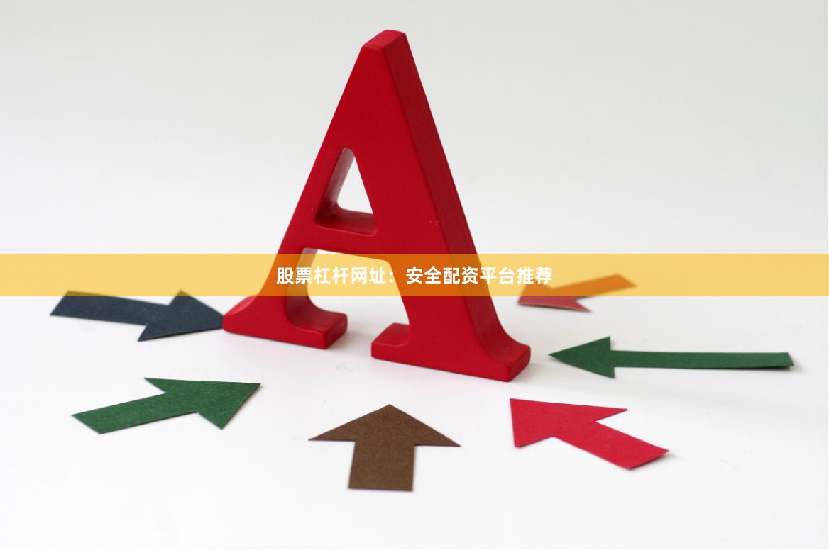 股票杠杆网址：安全配资平台推荐
