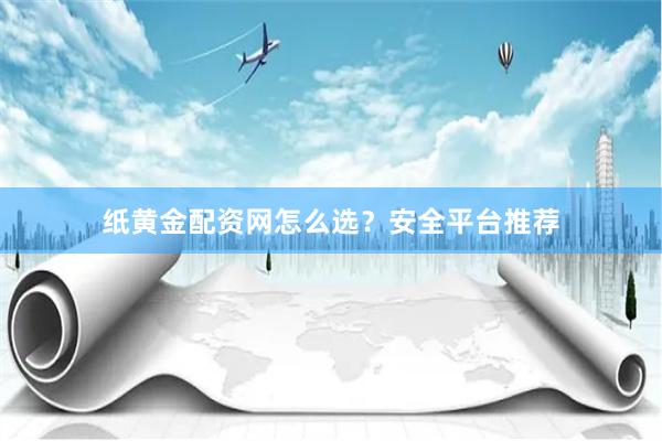 纸黄金配资网怎么选？安全平台推荐
